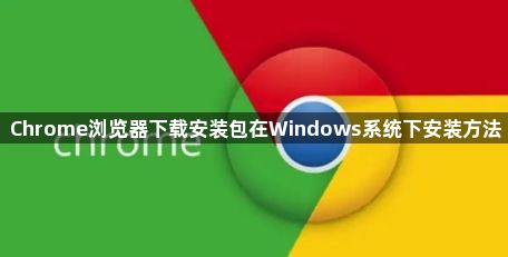 Chrome浏览器下载安装包在Windows系统下安装方法1