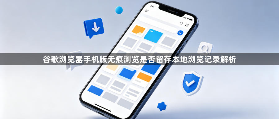 谷歌浏览器手机版无痕浏览是否留存本地浏览记录解析1
