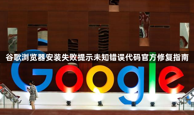 谷歌浏览器安装失败提示未知错误代码官方修复指南1
