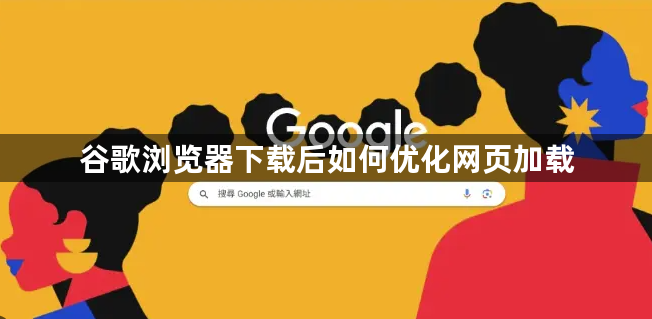 谷歌浏览器下载后如何优化网页加载1