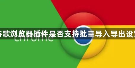 谷歌浏览器插件是否支持批量导入导出设置1