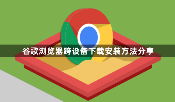 谷歌浏览器跨设备下载安装方法分享1