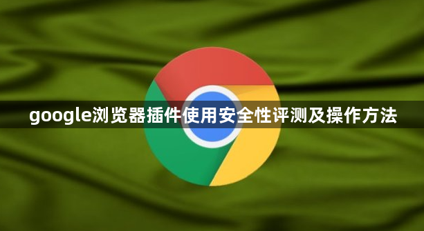 google浏览器插件使用安全性评测及操作方法1