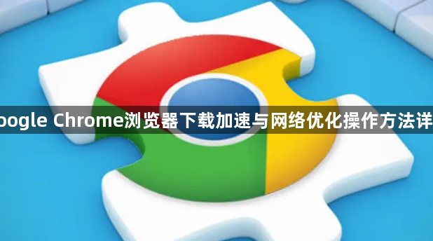 google Chrome浏览器下载加速与网络优化操作方法详解1