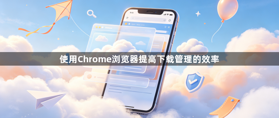 使用Chrome浏览器提高下载管理的效率1