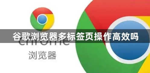 谷歌浏览器多标签页操作高效吗1