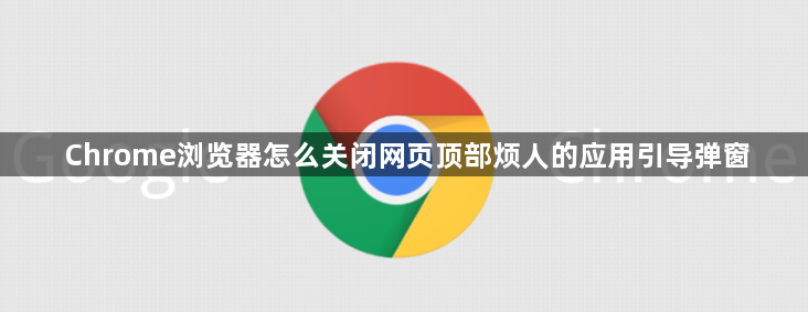 Chrome浏览器怎么关闭网页顶部烦人的应用引导弹窗1