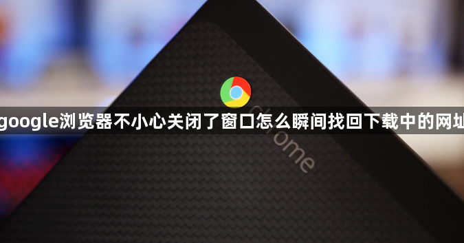 google浏览器不小心关闭了窗口怎么瞬间找回下载中的网址1