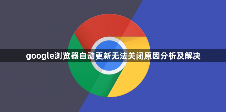google浏览器自动更新无法关闭原因分析及解决1