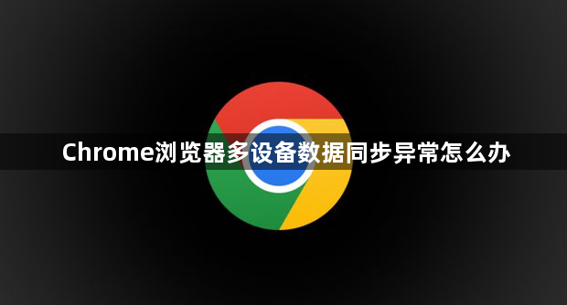 Chrome浏览器多设备数据同步异常怎么办1