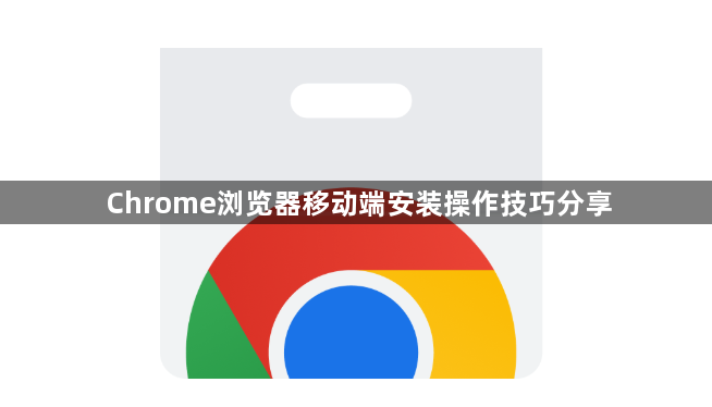 Chrome浏览器移动端安装操作技巧分享1