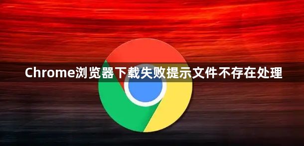 Chrome浏览器下载失败提示文件不存在处理1