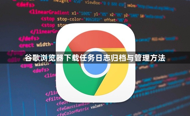 谷歌浏览器下载任务日志归档与管理方法1