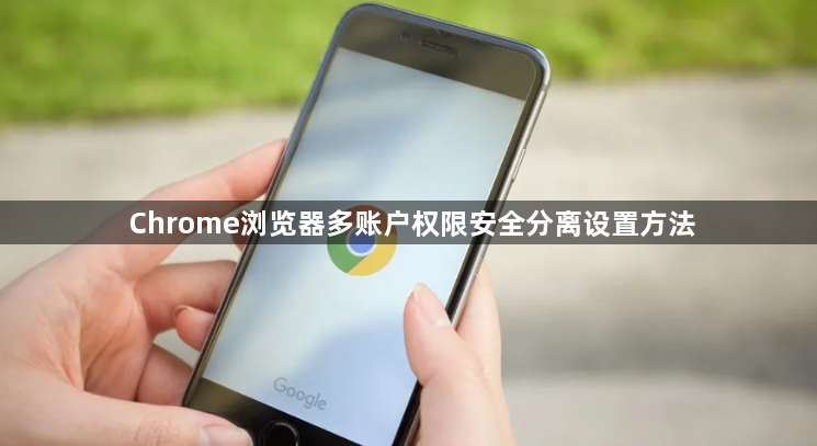 Chrome浏览器多账户权限安全分离设置方法1