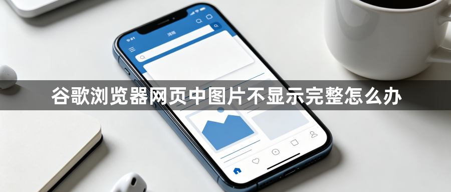 谷歌浏览器网页中图片不显示完整怎么办1