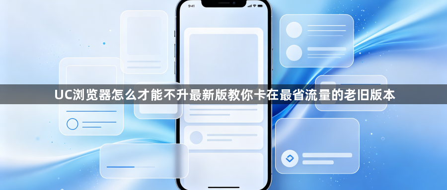 UC浏览器怎么才能不升最新版教你卡在最省流量的老旧版本1