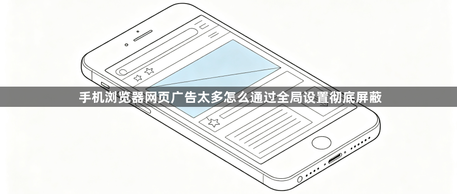手机浏览器网页广告太多怎么通过全局设置彻底屏蔽1