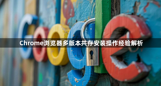 Chrome浏览器多版本共存安装操作经验解析1