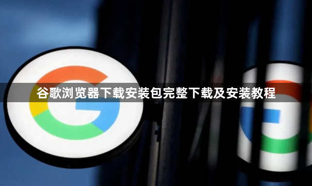 谷歌浏览器下载安装包完整下载及安装教程1