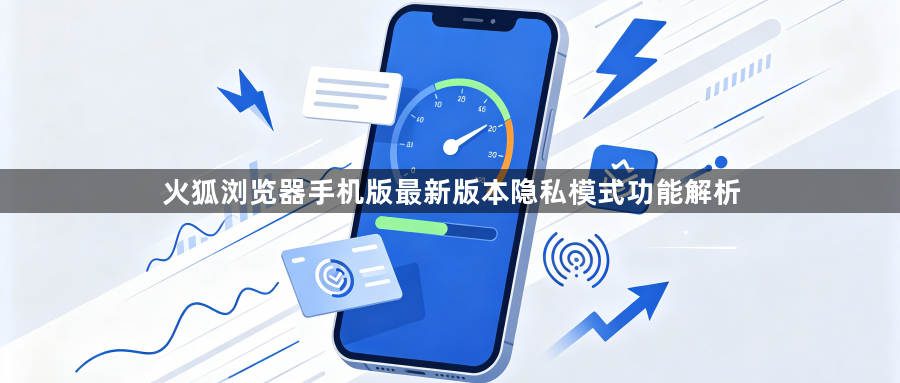 火狐浏览器手机版最新版本隐私模式功能解析1