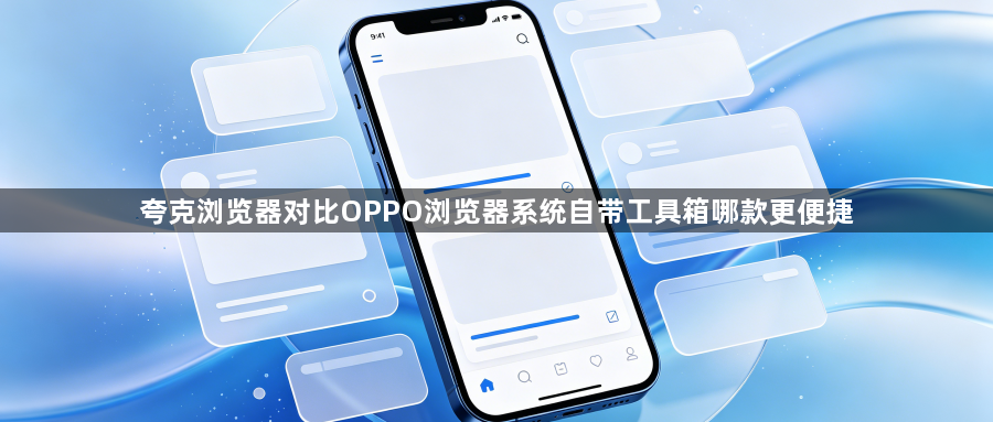 夸克浏览器对比OPPO浏览器系统自带工具箱哪款更便捷1