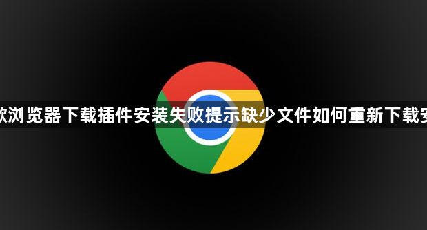 谷歌浏览器下载插件安装失败提示缺少文件如何重新下载安装1