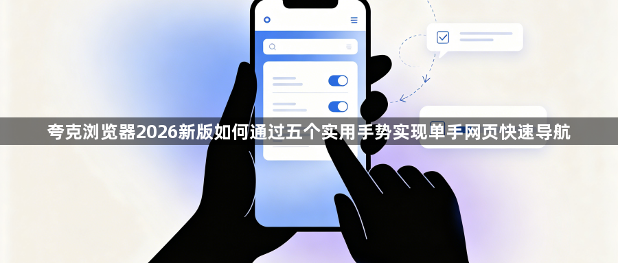 夸克浏览器2026新版如何通过五个实用手势实现单手网页快速导航1