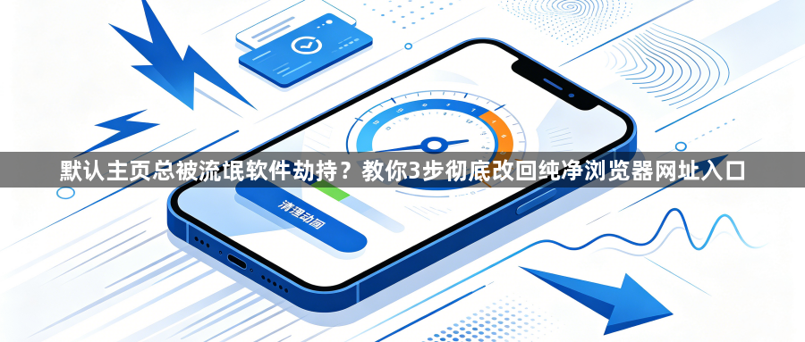 默认主页总被流氓软件劫持?教你3步彻底改回纯净浏览器网址入口1