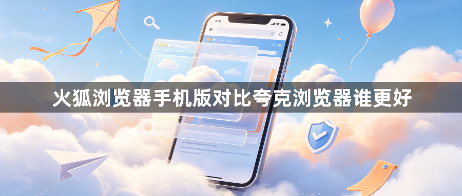火狐浏览器手机版对比夸克浏览器谁更好1