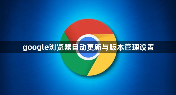google浏览器自动更新与版本管理设置1
