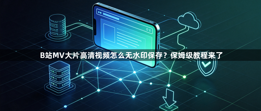 B站MV大片高清视频怎么无水印保存？保姆级教程来了1