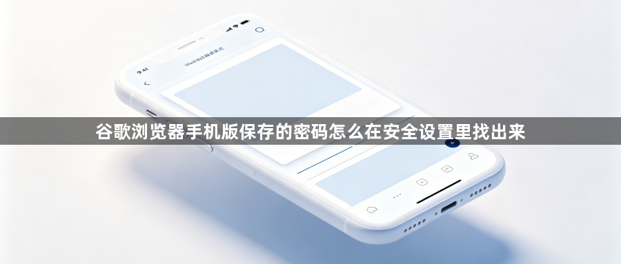 谷歌浏览器手机版保存的密码怎么在安全设置里找出来1