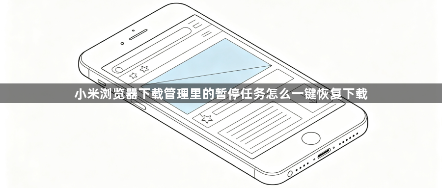 小米浏览器下载管理里的暂停任务怎么一键恢复下载1