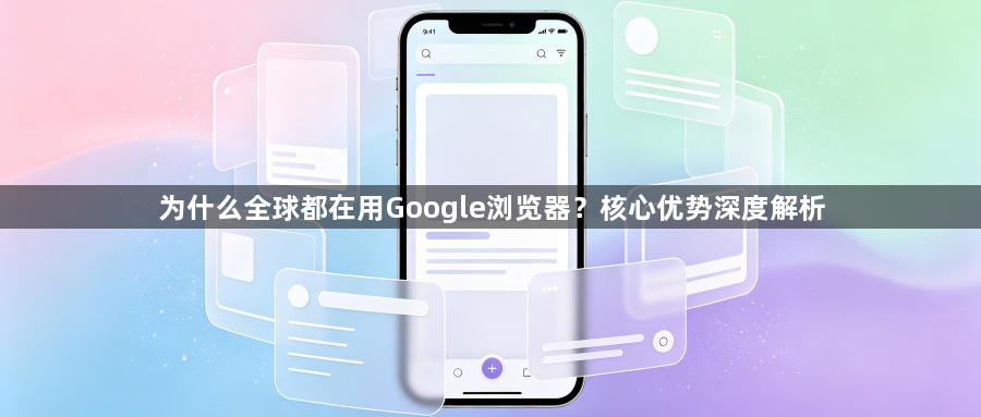 为什么全球都在用Google浏览器?核心优势深度解析1