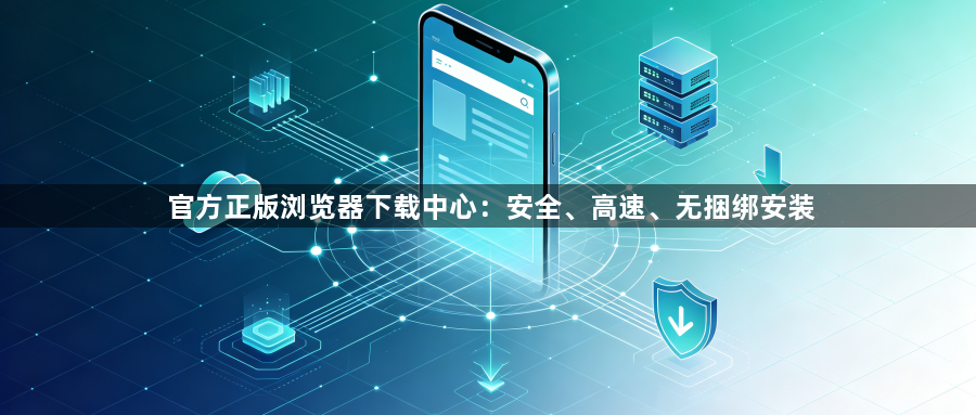 官方正版浏览器下载中心:安全、高速、无捆绑安装1