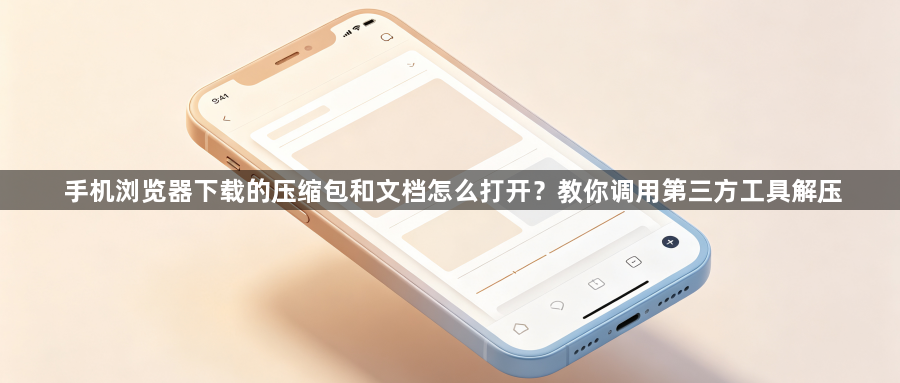 手机浏览器下载的压缩包和文档怎么打开？教你调用第三方工具解压1