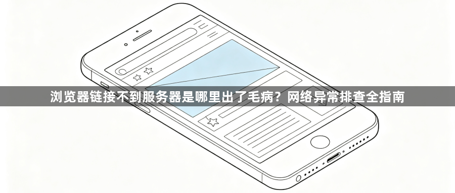 浏览器链接不到服务器是哪里出了毛病？网络异常排查全指南1