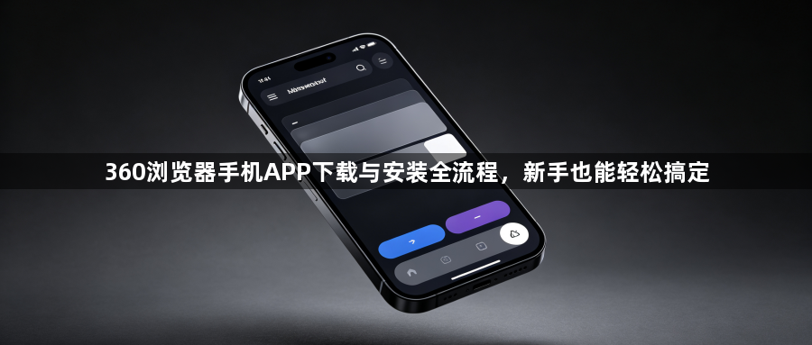360浏览器手机APP下载与安装全流程,新手也能轻松搞定1