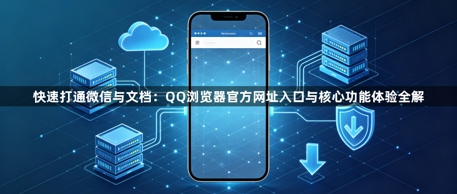 快速打通微信与文档：QQ浏览器官方网址入口与核心功能体验全解1
