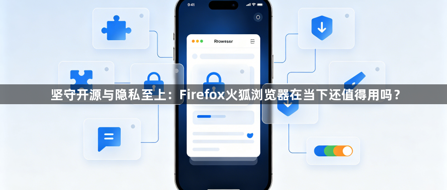 坚守开源与隐私至上：Firefox火狐浏览器在当下还值得用吗？1