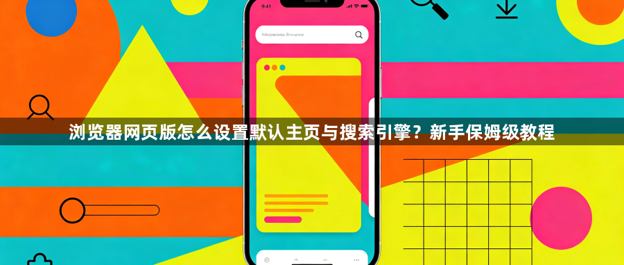 浏览器网页版怎么设置默认主页与搜索引擎？新手保姆级教程1