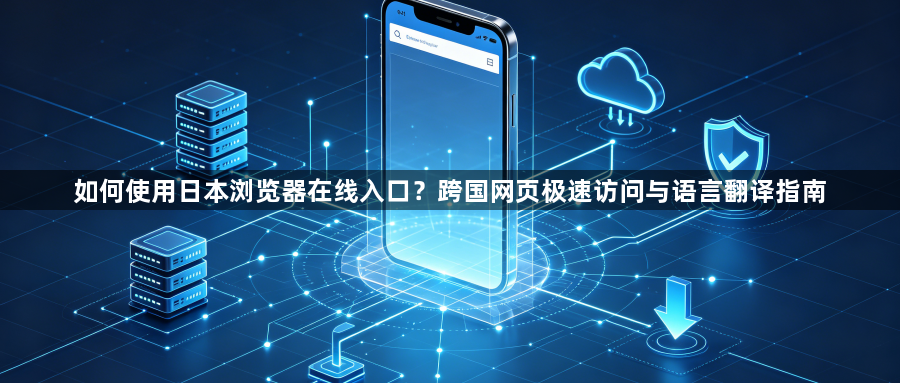 如何使用日本浏览器在线入口？跨国网页极速访问与语言翻译指南1