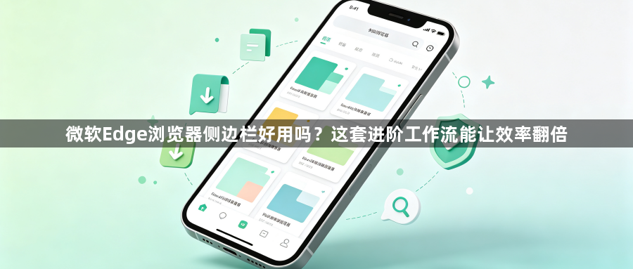 微软Edge浏览器侧边栏好用吗?这套进阶工作流能让效率翻倍1