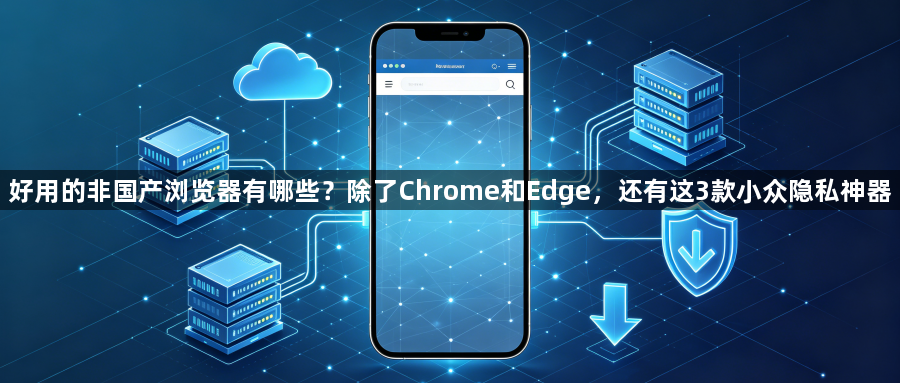 好用的非国产浏览器有哪些?除了Chrome和Edge,还有这3款小众隐私神器1