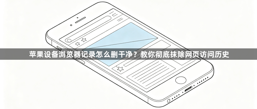 苹果设备浏览器记录怎么删干净?教你彻底抹除网页访问历史1