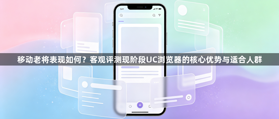 移动老将表现如何？客观评测现阶段UC浏览器的核心优势与适合人群1