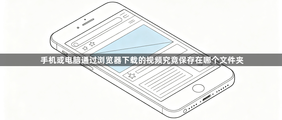 手机或电脑通过浏览器下载的视频究竟保存在哪个文件夹1