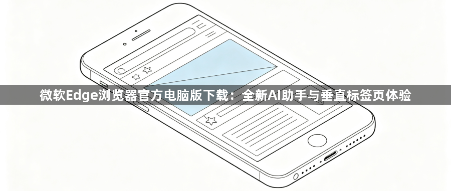 微软Edge浏览器官方电脑版下载：全新AI助手与垂直标签页体验1