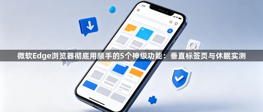 微软Edge浏览器彻底用顺手的5个神级功能：垂直标签页与休眠实测1