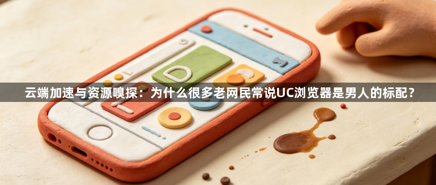 云端加速与资源嗅探：为什么很多老网民常说UC浏览器是男人的标配？1